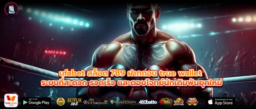 ufabet สล็อต 789 ฝากถอน true wallet ระบบที่สะดวก รวดเร็ว และตอบโจทย์นักเดิมพันยุคใหม่